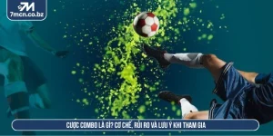 Cược Combo Là Gì? Cơ Chế, Rủi Ro Và Lưu Ý Khi Tham Gia